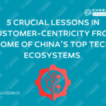5 Crucial Lessons in Customer-centricity from Some of China’s Top Tech Ecosystems